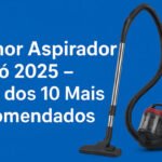 Melhor Aspirador de Pó 2025 – Guia dos 10 Mais Recomendados