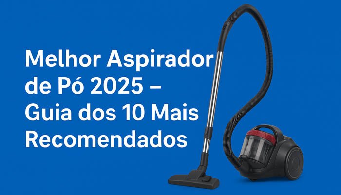 Melhor Aspirador de Pó 2025 – Guia dos 10 Mais Recomendados